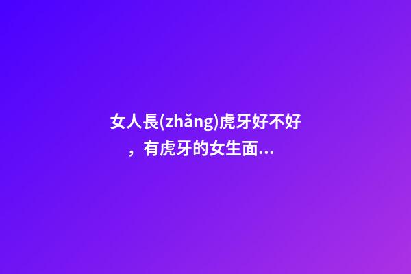 女人長(zhǎng)虎牙好不好，有虎牙的女生面相